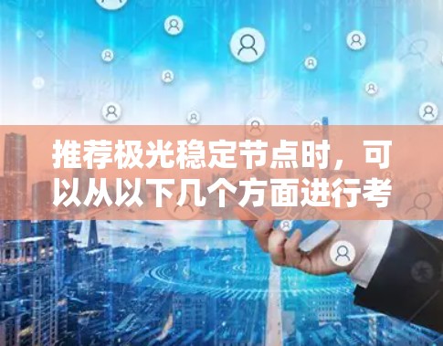 推荐极光稳定节点时，可以从以下几个方面进行考量和评估，确保推荐的节点能够满足用户的需求并提供高效、可靠的服务