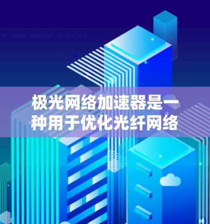 极光网络加速器是一种用于优化光纤网络性能的高性能设备，主要应用于需要高带宽和低延迟的网络环境。以下是对极光网络加速器的详细分析