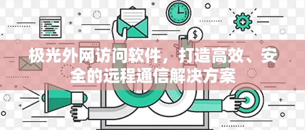 极光外网访问软件，打造高效、安全的远程通信解决方案
