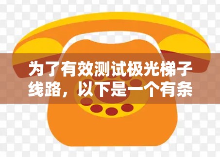 为了有效测试极光梯子线路,以下是一个有条理的步骤指南 为了有效测试极光梯子线路,以下是一个有条理的步骤指南
