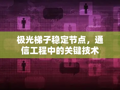 极光梯子稳定节点，通信工程中的关键技术