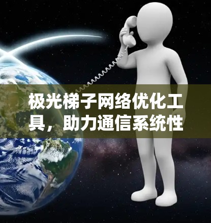 极光梯子网络优化工具，助力通信系统性能提升