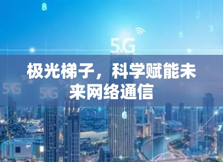 极光梯子，科学赋能未来网络通信