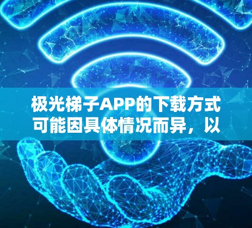 极光梯子APP的下载方式可能因具体情况而异,以下是一些可能的途径,帮助你找到该APP 极光梯子APP的下载方式可能因具体情况而异,以下是一些可能的途径,帮助你找到该APP