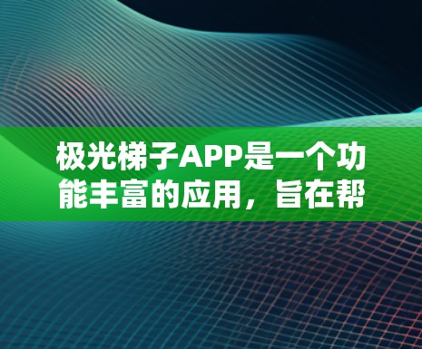 极光梯子APP是一个功能丰富的应用，旨在帮助用户更好地观测、记录和分享极光现象。以下是对该APP的详细分析和总结