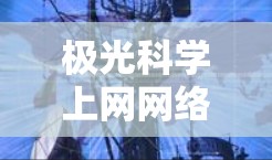 极光科学上网网络工具分类与推荐 极光科学上网网络工具分类与推荐