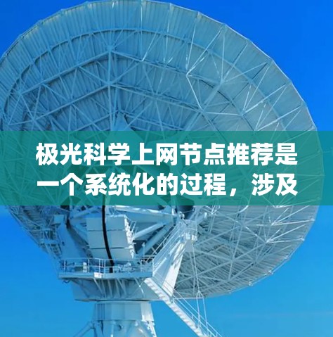 极光科学上网节点推荐是一个系统化的过程，涉及多个方面的资源整合。以下是一个有条理的推荐列表，帮助您高效地获取极光科学相关信息和资源