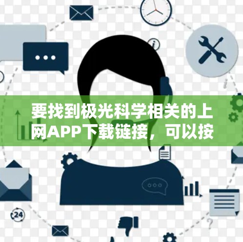要找到极光科学相关的上网APP下载链接,可以按照以下步骤进行 要找到极光科学相关的上网APP下载链接,可以按照以下步骤进行