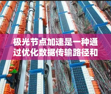 极光节点加速是一种通过优化数据传输路径和处理流程来提高网络性能的技术，主要用于加速数据在节点间的传输和处理速度。以下是对极光节点加速的详细分析和总结