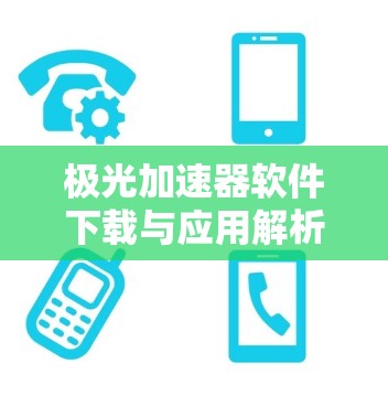 极光加速器软件下载与应用解析 极光加速器软件下载与应用解析