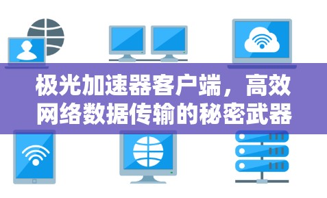 极光加速器客户端,高效网络数据传输的秘密武器 极光加速器客户端,高效网络数据传输的秘密武器