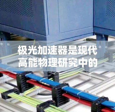 极光加速器是现代高能物理研究中的重要工具，全球范围内的国际节点在科学研究和技术发展中扮演着关键角色。以下是对极光加速器国际节点的详细分析
