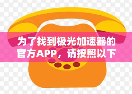 为了找到极光加速器的官方APP，请按照以下步骤操作