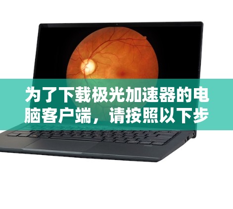 为了下载极光加速器的电脑客户端,请按照以下步骤操作 为了下载极光加速器的电脑客户端,请按照以下步骤操作