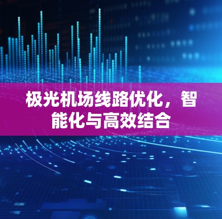 极光机场线路优化,智能化与高效结合 极光机场线路优化,智能化与高效结合