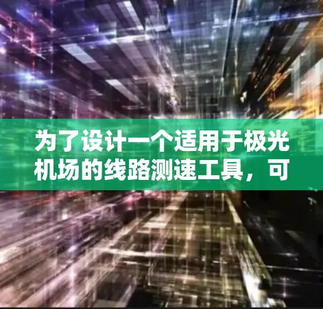 为了设计一个适用于极光机场的线路测速工具,可以按照以下步骤进行 为了设计一个适用于极光机场的线路测速工具,可以按照以下步骤进行
