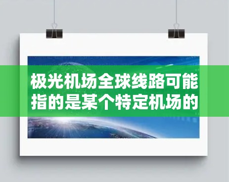 极光机场全球线路可能指的是某个特定机场的国际航线网络。然而,目前并没有一个名为极光机场的国际机场广泛知名。如果您指的是一家特定机场的全球航线网络,以下是一些可能的解释和相关信息 极光机场全球线路可能指的是某个特定机场的国际航线网络。然而,目前并没有一个名为极光机场的国际机场广泛知名。如果您指的是一家特定机场的全球航线网络,以下是一些可能的解释和相关信息
