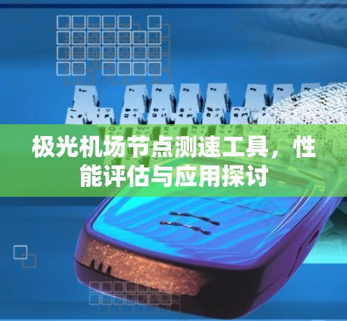 极光机场节点测速工具，性能评估与应用探讨