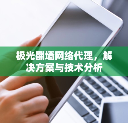极光翻墙网络代理，解决方案与技术分析