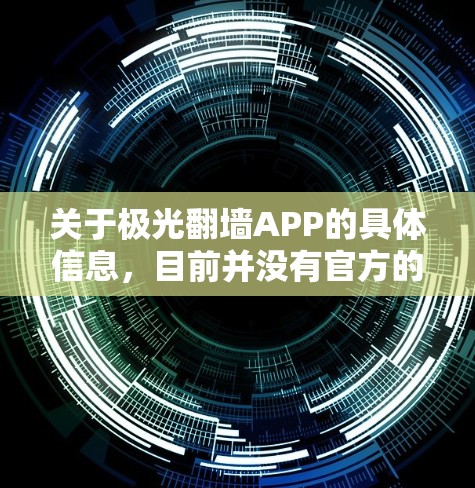 关于极光翻墙APP的具体信息，目前并没有官方的信息或下载链接可以提供。网络上的许多翻墙工具可能存在安全隐患或非法性，因此建议用户在下载或使用此类软件之前，谨慎考虑并评估其来源和安全性