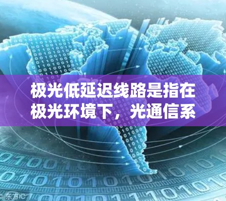 极光低延迟线路是指在极光环境下,光通信系统能够保持低延迟传输的技术。以下是对该技术的详细分析和总结 极光低延迟线路是指在极光环境下,光通信系统能够保持低延迟传输的技术。以下是对该技术的详细分析和总结