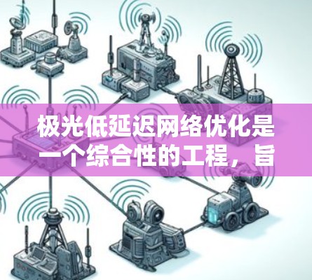 极光低延迟网络优化是一个综合性的工程,旨在通过多种技术手段降低网络延迟,提升用户体验。以下是该优化方案的详细分解 极光低延迟网络优化是一个综合性的工程,旨在通过多种技术手段降低网络延迟,提升用户体验。以下是该优化方案的详细分解