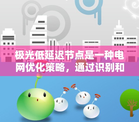 极光低延迟节点是一种电网优化策略,通过识别和优化延迟较高的节点,以提升电网运行效率和用户体验。以下是对这一概念的详细分析和总结 极光低延迟节点是一种电网优化策略,通过识别和优化延迟较高的节点,以提升电网运行效率和用户体验。以下是对这一概念的详细分析和总结
