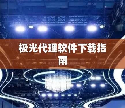 极光代理软件下载指南 极光代理软件下载指南