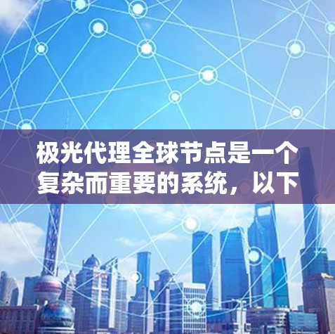 极光代理全球节点是一个复杂而重要的系统，以下是对其的详细分析和总结