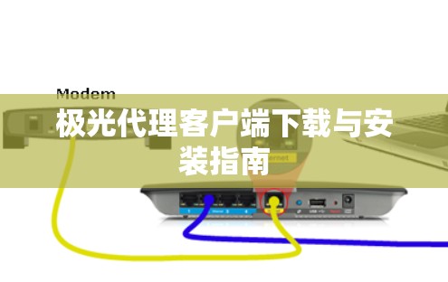 极光代理客户端下载与安装指南 极光代理客户端下载与安装指南
