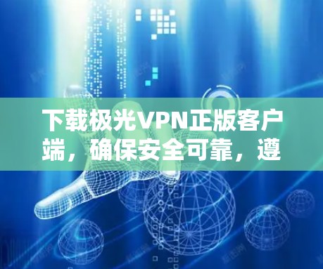 下载极光VPN正版客户端,确保安全可靠,遵守法律,保护隐私。以下是详细步骤 下载极光VPN正版客户端,确保安全可靠,遵守法律,保护隐私。以下是详细步骤