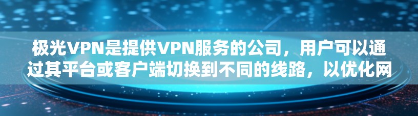 极光VPN是提供VPN服务的公司,用户可以通过其平台或客户端切换到不同的线路,以优化网络连接速度、稳定性或访问特定地区的内容。以下是关于如何切换极光VPN线路的步骤和注意事项 极光VPN是提供VPN服务的公司,用户可以通过其平台或客户端切换到不同的线路,以优化网络连接速度、稳定性或访问特定地区的内容。以下是关于如何切换极光VPN线路的步骤和注意事项