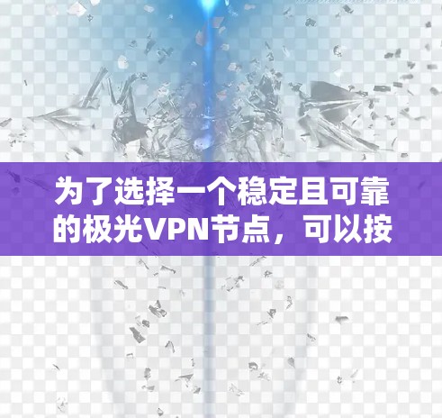 为了选择一个稳定且可靠的极光VPN节点,可以按照以下步骤进行 为了选择一个稳定且可靠的极光VPN节点,可以按照以下步骤进行