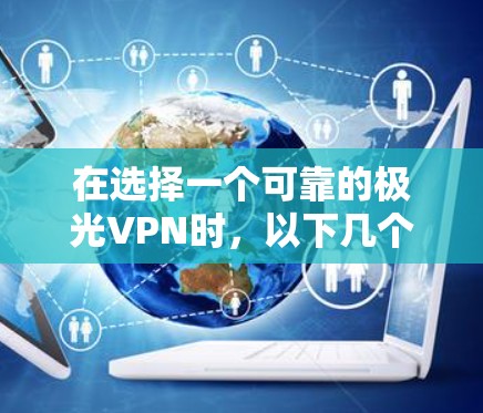 在选择一个可靠的极光VPN时,以下几个关键因素可以帮助您做出明智的决定 在选择一个可靠的极光VPN时,以下几个关键因素可以帮助您做出明智的决定
