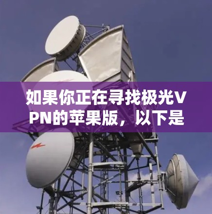 如果你正在寻找极光VPN的苹果版,以下是一些可能的方法和建议 如果你正在寻找极光VPN的苹果版,以下是一些可能的方法和建议