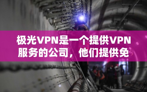极光VPN是一个提供VPN服务的公司,他们提供免费和付费版本的VPN服务。免费版通常会有一定的功能限制,比如速度限制、使用次数限制或不支持某些国家的服务器 极光VPN是一个提供VPN服务的公司,他们提供免费和付费版本的VPN服务。免费版通常会有一定的功能限制,比如速度限制、使用次数限制或不支持某些国家的服务器