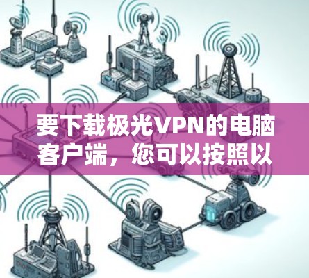 要下载极光VPN的电脑客户端,您可以按照以下步骤操作 要下载极光VPN的电脑客户端,您可以按照以下步骤操作