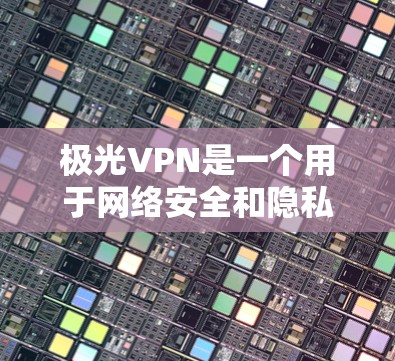 极光VPN是一个用于网络安全和隐私保护的VPN服务,提供了多种服务,包括但不限于网络加密、匿名上网、跨地区访问等。以下是关于极光VPN安卓版的一些详细信息和使用指南 极光VPN是一个用于网络安全和隐私保护的VPN服务,提供了多种服务,包括但不限于网络加密、匿名上网、跨地区访问等。以下是关于极光VPN安卓版的一些详细信息和使用指南
