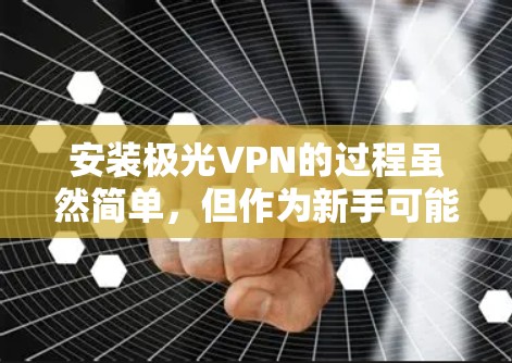 安装极光VPN的过程虽然简单,但作为新手可能会遇到一些挑战。以下是详细的安装教程和常见问题的解决方法,帮助你顺利完成安装 安装极光VPN的过程虽然简单,但作为新手可能会遇到一些挑战。以下是详细的安装教程和常见问题的解决方法,帮助你顺利完成安装