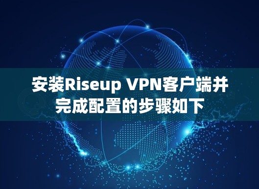 安装Riseup VPN客户端并完成配置的步骤如下 安装Riseup VPN客户端并完成配置的步骤如下