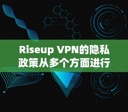 Riseup VPN的隐私政策从多个方面进行分析后,可以得出以下结论和建议 Riseup VPN的隐私政策从多个方面进行分析后,可以得出以下结论和建议