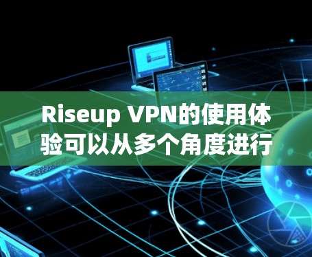 Riseup VPN的使用体验可以从多个角度进行分析,以下是一些关键点和总结 Riseup VPN的使用体验可以从多个角度进行分析,以下是一些关键点和总结