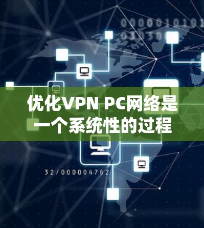 优化VPN PC网络是一个系统性的过程，涵盖了从配置到硬件设置的多个方面。以下是优化步骤的总结