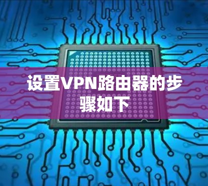 设置VPN路由器的步骤如下