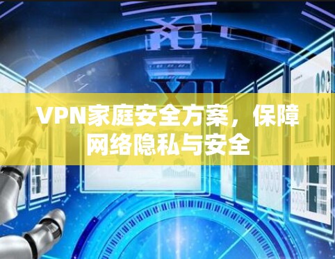VPN家庭安全方案，保障网络隐私与安全