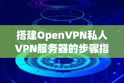 搭建OpenVPN私人VPN服务器的步骤指南