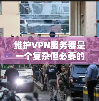 维护VPN服务器是一个复杂但必要的任务，确保其稳定、安全和高效运行。以下是详细的步骤指南，帮助您有效维护VPN服务器