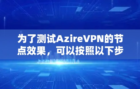 为了测试AzireVPN的节点效果，可以按照以下步骤进行
