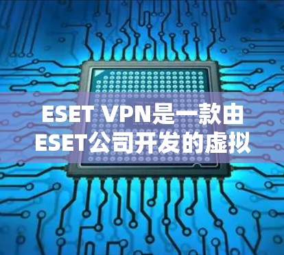 ESET VPN是一款由ESET公司开发的虚拟专用网络（VPN）服务，旨在为用户提供安全、隐私保护和网络自由访问的功能。以下是关于ESET VPN手机应用的详细信息