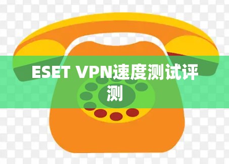 ESET VPN速度测试评测